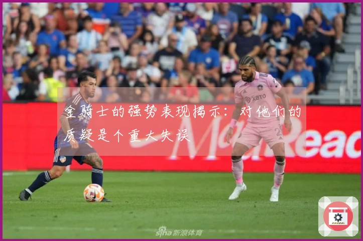 金骑士的强势表现揭示：对他们的质疑是个重大失误
