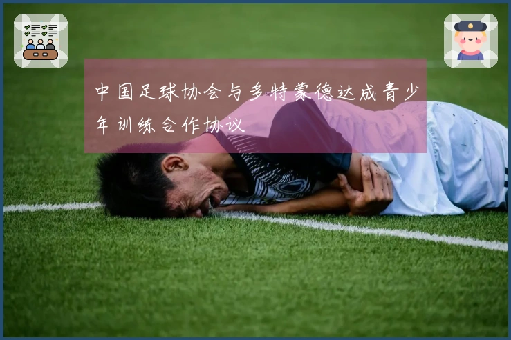 中国足球协会与多特蒙德达成青少年训练合作协议